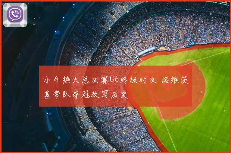 小牛热火总决赛G6终极对决 诺维茨基带队夺冠改写历史