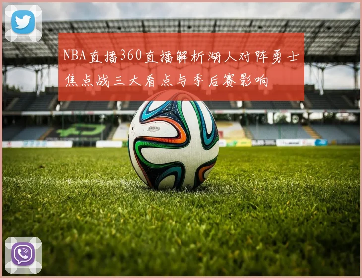 NBA直播360直播解析湖人对阵勇士焦点战三大看点与季后赛影响