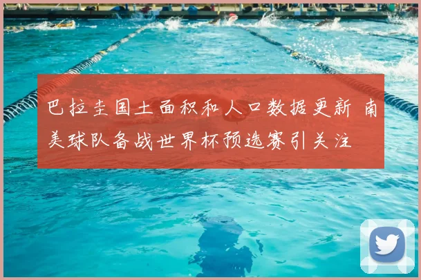 巴拉圭国土面积和人口数据更新 南美球队备战世界杯预选赛引关注